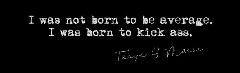 I wasn't born to be average, I was born to kick ass quote by tanya masse 